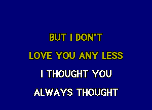 BUT I DON'T

LOVE YOU ANY LESS
I THOUGHT YOU
ALWAYS THOUGHT