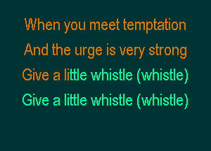When you meet temptation

And the urge is very strong
Give a little whistle (whistle)
Give a little whistle (whistle)
