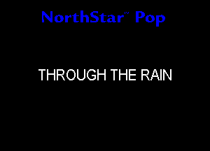 NorthStar'V Pop

THROUGH THE RAIN