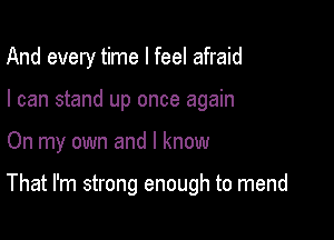 And every time I feel afraid
I can stand up once again

On my own and I know

That I'm strong enough to mend