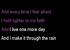 And every time I feel afraid
I hold tighter to my faith

And I live one more day

And I make it through the rain