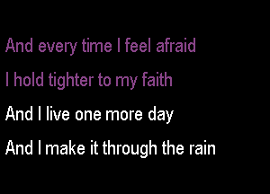 And every time I feel afraid
I hold tighter to my faith

And I live one more day

And I make it through the rain