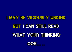 I MAY BE VICIOUSLY UNKIND

BUT I CAN STILL READ
WHAT YOUR THINKING
00H .....