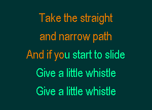 Take the straight
and narrow path
And if you start to slide

Give a little whistle
Give a little whistle