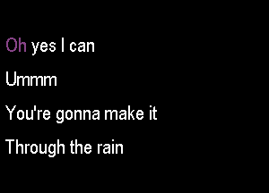 Oh yes I can

Ummm

You're gonna make it

Through the rain