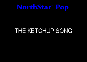 NorthStar'V Pop

THE KETCHUP SONG