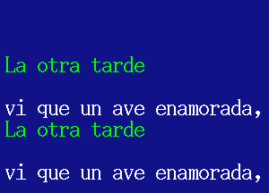 La otra tarde

Vi que un ave enamorada,
La otra tarde

Vi que un ave enamorada,