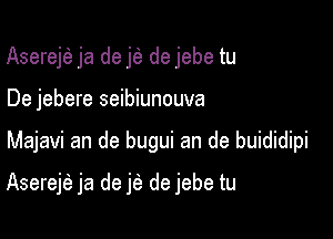 Asereje ja de j(a de jebe tu
De jebere seibiunouva

Majavi an de bugui an de buididipi

Aserejfa ja de jfa de jebe tu