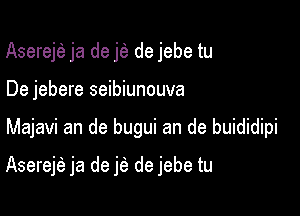 Asereje ja de j(a de jebe tu
De jebere seibiunouva

Majavi an de bugui an de buididipi

Aserejfa ja de jfa de jebe tu