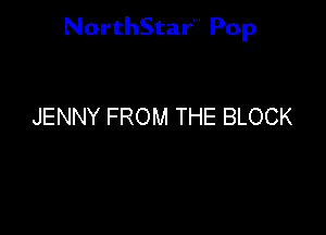NorthStar'V Pop

JENNY FROM THE BLOCK