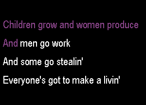 Children grow and women produce
And men go work

And some go stealin'

Everyone's got to make a livin'