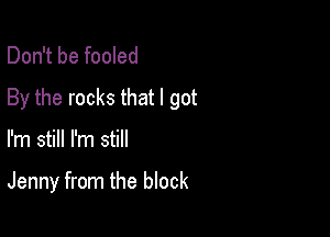 Don't be fooled
By the rocks that I got

I'm still I'm still

Jenny from the block