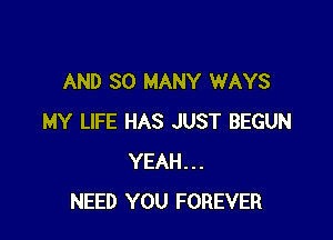 AND SO MANY WAYS

MY LIFE HAS JUST BEGUN
YEAH...
NEED YOU FOREVER