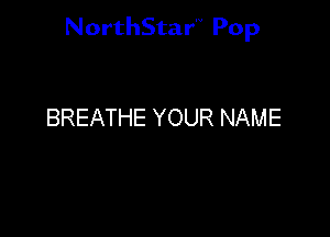 NorthStar'V Pop

BREATHE YOUR NAME