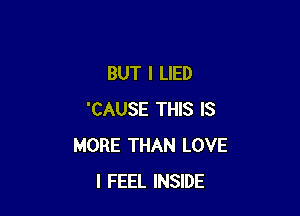 BUT I LIED

'CAUSE THIS IS
MORE THAN LOVE
I FEEL INSIDE