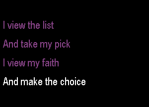 lview the list

And take my pick

I view my faith

And make the choice