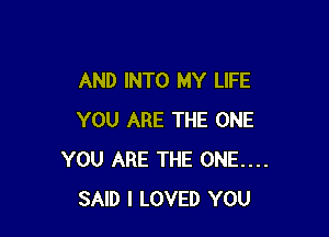 AND INTO MY LIFE

YOU ARE THE ONE
YOU ARE THE ONE....
SAID I LOVED YOU