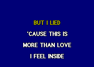 BUT I LIED

'CAUSE THIS IS
MORE THAN LOVE
I FEEL INSIDE