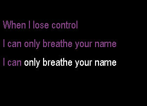 When I lose control

I can only breathe your name

I can only breathe your name