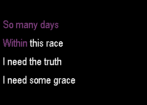 So many days
Within this race
I need the truth

I need some grace