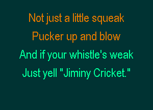 Notjust a little squeak
Pucker up and blow
And if your whistle's weak

Just yell Jiminy Cricket.