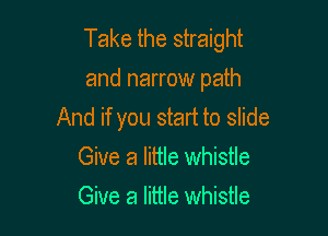 Take the straight
and narrow path
And if you start to slide

Give a little whistle
Give a little whistle