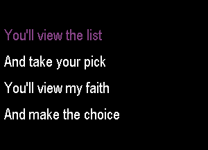 You'll view the list

And take your pick

You'll view my faith

And make the choice