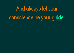 And always let your

conscience be your guide.
