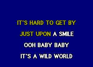IT'S HARD TO GET BY

JUST UPON A SMILE
00H BABY BABY
IT'S A WILD WORLD