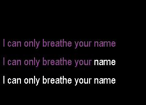 I can only breathe your name

I can only breathe your name

I can only breathe your name