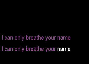 I can only breathe your name

I can only breathe your name