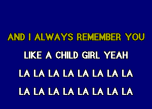 AND I ALWAYS REMEMBER YOU
LIKE A CHILD GIRL YEAH
LA LA LA LA LA LA LA LA
LA LA LA LA LA LA LA LA