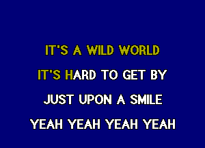 IT'S A WILD WORLD

IT'S HARD TO GET BY
JUST UPON A SMILE
YEAH YEAH YEAH YEAH