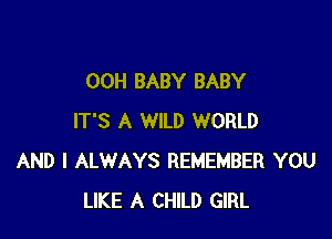 00H BABY BABY

IT'S A WILD WORLD
AND I ALWAYS REMEMBER YOU
LIKE A CHILD GIRL