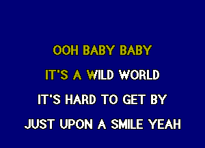 00H BABY BABY

IT'S A WILD WORLD
IT'S HARD TO GET BY
JUST UPON A SMILE YEAH