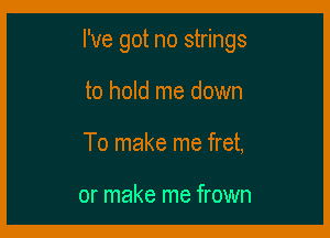 I've got no strings

to hold me down
To make me fret,

or make me frown