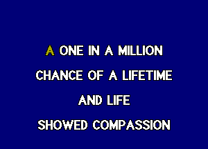 A ONE IN A MILLION

CHANCE OF A LIFETIME
AND LIFE
SHOWED COMPASSION