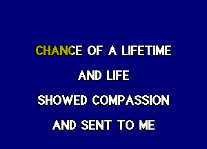 CHANCE OF A LIFETIME

AND LIFE
SHOWED COMPASSION
AND SENT TO ME