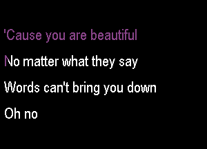 'Cause you are beautiful

No matter what they say

Words can't bring you down
Ohno
