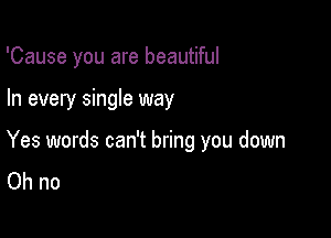 'Cause you are beautiful

In every single way

Yes words can't bring you down
Ohno