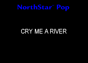 NorthStar'V Pop

CRY ME A RIVER