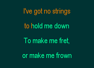 I've got no strings

to hold me down
To make me fret,

or make me frown