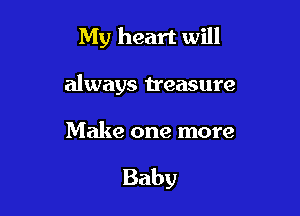 My heart will

always treasure

Make one more

Baby