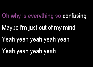 Oh why is everything so confusing

Maybe I'm just out of my mind
Yeah yeah yeah yeah yeah
Yeah yeah yeah yeah