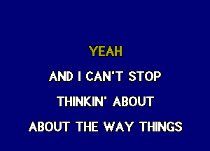 YEAH

AND I CAN'T STOP
THINKIN' ABOUT
ABOUT THE WAY THINGS