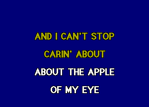 AND I CAN'T STOP

CARIN' ABOUT
ABOUT THE APPLE
OF MY EYE