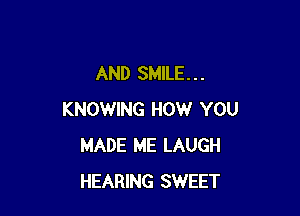 AND SMILE. . .

KNOWING HOW YOU
MADE ME LAUGH
HEARING SWEET