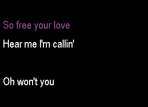 80 free your love

Hear me I'm callin'

Oh won't you