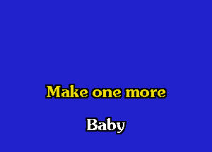 Make one more

Baby