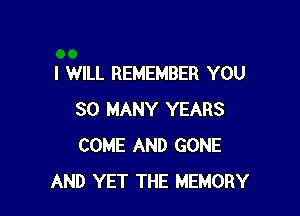 I WILL REMEMBER YOU

SO MANY YEARS
COME AND GONE
AND YET THE MEMORY